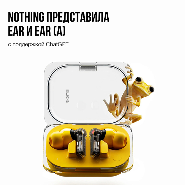Nothing представила беспроводные наушники Ear и Ear (a) с поддержкой ChatGPT